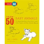 Draw 50 Baby Animals: The Step-by-step Way to Draw Kittens, Lambs, Chicks, Puppies, and Other Adorable Offspring