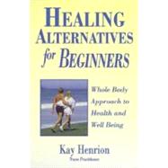 Healing Alternatives for Beginners: Whole Body Approach to Health and Well-Being