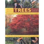 Using and Growing Trees in Your Garden A complete guide to choosing, landscaping, planiting, pruning, propagating and caring for trees, with step-by-step instructions and over 360 color photographs; Practical advice, step-by-step techniques, and over 500 how-to photographs