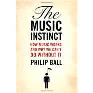 The Music Instinct How Music Works and Why We Can't Do Without It