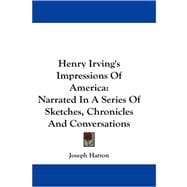 Henry Irving's Impressions of America : Narrated in A Series of Sketches, Chronicles and Conversations