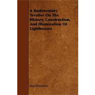A Rudimentary Treatise on the History, Construction, and Illumination of Lighthouses