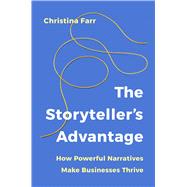 The Storyteller's Advantage How Powerful Narratives Make Businesses Thrive