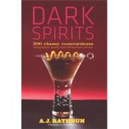 Dark Spirits 200 Classy Concoctions Starring Bourbon, Brandy, Scotch, Whiskey, Rum and More