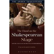 The Hand on the Shakespearean Stage Gesture, Touch and the Spectacle of Dismemberment