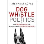 Dog Whistle Politics How Coded Racial Appeals Have Reinvented Racism and Wrecked the Middle Class