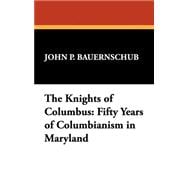 The Knights of Columbus Fifty Years of Columbianism in Maryland