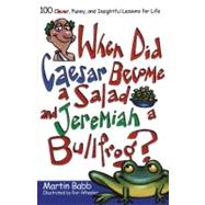 When Did Caesar Become a Salad and Jeremiah a Bullfrog? 100 Clever, Funny, and Insightful Lessons for Life