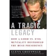 A Tragic Legacy How a Good vs. Evil Mentality Destroyed the Bush Presidency