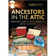 Ancestors in the Attic Making Family Memorabilia into History