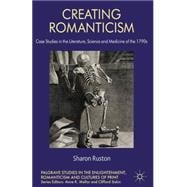 Creating Romanticism Case Studies in the Literature, Science and Medicine of the 1790s