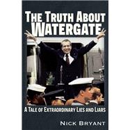 The Truth About Watergate A Tale of Extraordinary Lies & Liars