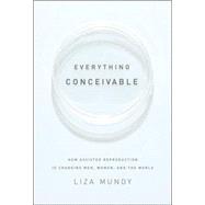 Everything Conceivable : How Assisted Reproduction Is Changing Men, Women, and the World,9781400044283