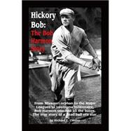 Hickory Bob: the Bob Harmon Story : From Missouri Orphan to the Major Leagues to Louisiana Millionaire, Bob Harmon Touched All the Bases. the True Story of a Dead Ball Era Star
