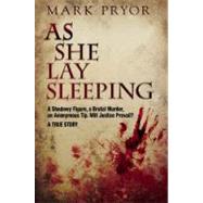 As She Lay Sleeping A Shadowy Figure, a Brutal Murder, an Anonymous Tip, Will Justice Prevail? ? A True Story