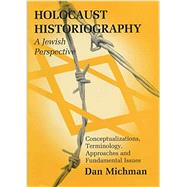 Holocaust Historiography A Jewish Perspective: Conceptualizations, Terminology, Approaches and Fundamental Issues
