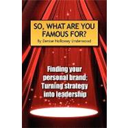 So, What Are You Famous For? : Finding your personal brand; Turning strategy into Leadership