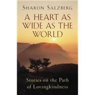 A Heart as Wide as the World Stories on the Path of Lovingkindness