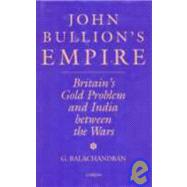 John Bullion's Empire: Britain's Gold Problem and India Between the Wars
