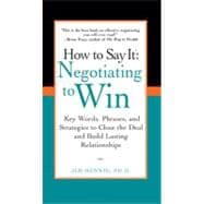 How to Say It : Negotiating to Win - Key Words, Phrases, and Strategies to Close the Deal and Build Lasting Relationships