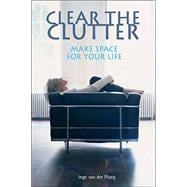 Clear the Clutter : Make Space for Your Life