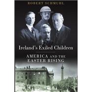 Ireland's Exiled Children America and the Easter Rising