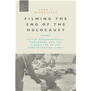 Filming the End of the Holocaust Allied Documentaries, Nuremberg and the Liberation of the Concentration Camps
