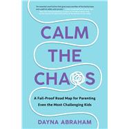 Calm the Chaos A Fail-Proof Road Map for Parenting Even the Most Challenging Kids