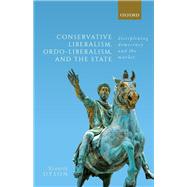 Conservative Liberalism, Ordo-liberalism, and the State Disciplining Democracy and the Market