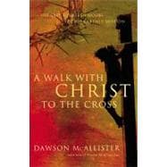 A Walk With Christ to the Cross: The Last Fourteen Hours of His Earthly Mission