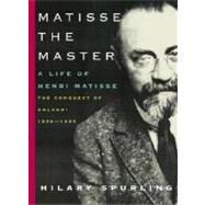 Matisse the Master : A Life of Henri Matisse: the Conquest of Colour: 1909-1954