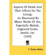 Aspects of Death and Their Effects on the Living : As Illustrated by Minor Works of Art, Especially Medals, Engraved Gems, Jewels, Etc. (1910)