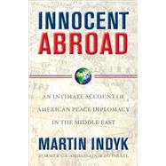 Innocent Abroad : An Intimate Account of American Peace Diplomacy in the Middle East
