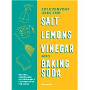 201 Everyday Uses for Salt, Lemons, Vinegar, and Baking Soda Natural, Affordable, and Sustainable Solutions for the Home