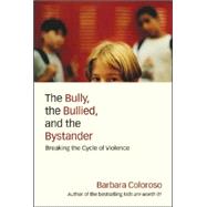 The Bully, the Bullied, and the Bystander: From Preschool to High School-How Parents and Teachers Can Help Break the Cycle of Violence