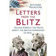 Letters from the Blitz Telling America the Truth about the British Experience of War