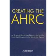 Creating the AHRC An Arts and Humanities Research Council for the United Kingdom in the Twenty-first Century