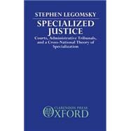 Specialized Justice Courts, Administrative Tribunals, and a Cross-National Theory of Specialization