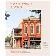 Small Town Living A Coast-to-Coast Guide to People, Places, and Communities