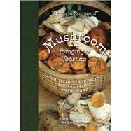 Mushroom Foraging and Feasting Recollections and Recipes from a Lifetime on the Hunt