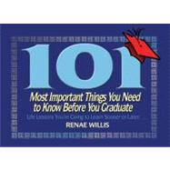 101 Most Important Things You Need to Know Before You Graduate : Life Lessons You're Going to Learn Sooner or Later...