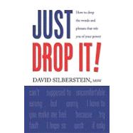 Just Drop It!: How to Drop Common Words and Phrases That Rob You of Your Power