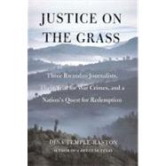 Justice on the Grass : Three Rwandan Journalists, Their Trial for War Crimes and a Nation's Quest for Redemption