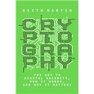 Cryptography The Key to Digital Security, How It Works, and Why It Matters