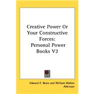 Creative Power or Your Constructive Forces : Personal Power Books V2