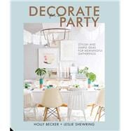 Decorate for a Party Stylish and Simple Ideas for Meaningful Gatherings