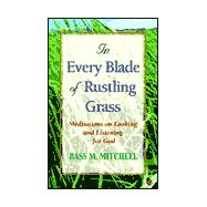 In Every Blade of Rustling Grass : Meditations on Looking and Listening for God