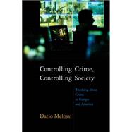 Controlling Crime, Controlling Society Thinking about Crime in Europe and America