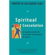 Spiritual Consolation An Ignatian Guide for Greater Discernment of Spirits