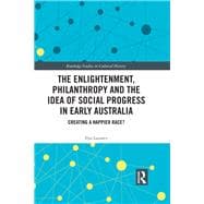 The Enlightenment, Philanthropy and the Idea of Social Progress in Early Australia: Creating a Happier Race?,9781138334298